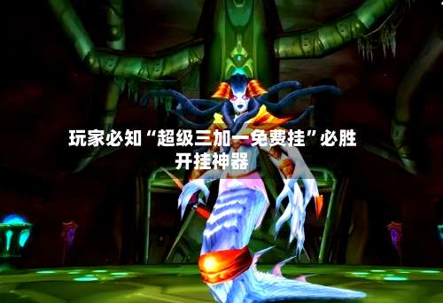 玩家必知“超级三加一免费挂”必胜开挂神器-第1张图片