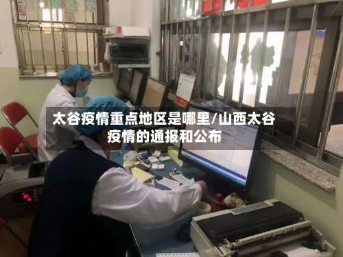 太谷疫情重点地区是哪里/山西太谷疫情的通报和公布-第1张图片