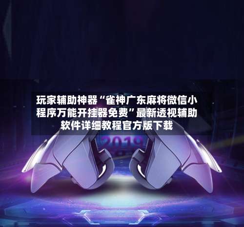 玩家辅助神器“雀神广东麻将微信小程序万能开挂器免费	”最新透视辅助软件详细教程官方版下载-第1张图片