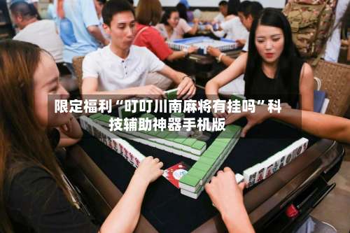 限定福利“叮叮川南麻将有挂吗”科技辅助神器手机版-第2张图片