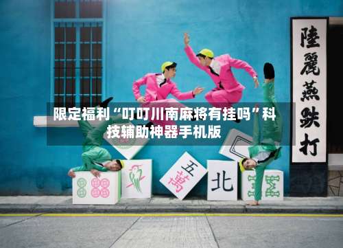 限定福利“叮叮川南麻将有挂吗”科技辅助神器手机版-第3张图片