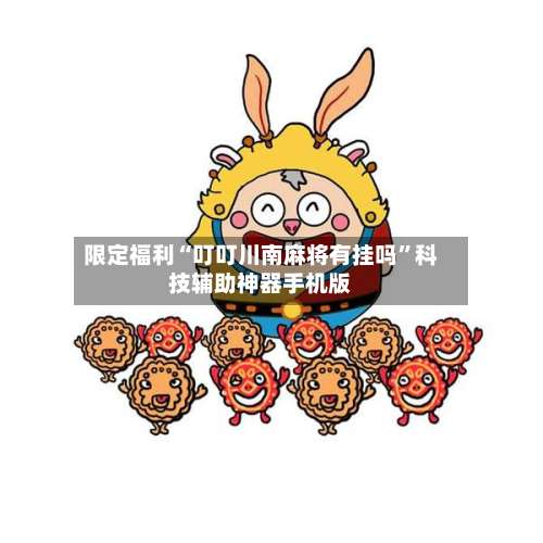 限定福利“叮叮川南麻将有挂吗	”科技辅助神器手机版-第1张图片