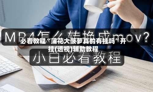 必看教程“蒲花大菠萝真的有挂吗	”开挂(透视)辅助教程-第1张图片