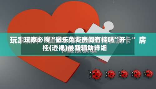 玩家必搜“微乐免费房间有挂吗	”开挂(透视)最新辅助详细-第1张图片