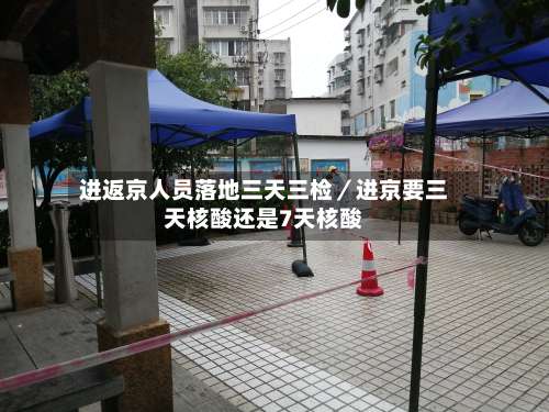 进返京人员落地三天三检／进京要三天核酸还是7天核酸-第1张图片