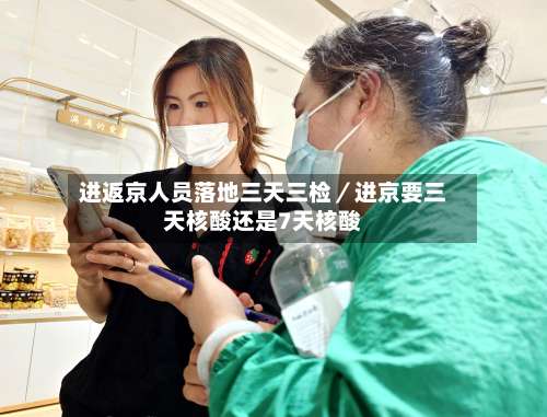 进返京人员落地三天三检／进京要三天核酸还是7天核酸-第2张图片