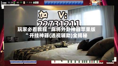 玩家必看教程“麻将外卦神器苹果版”开挂神器{透视辅助}全揭秘-第1张图片