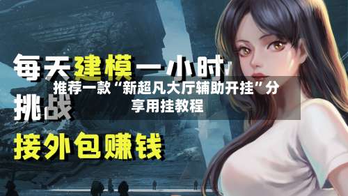 推荐一款“新超凡大厅辅助开挂”分享用挂教程-第1张图片