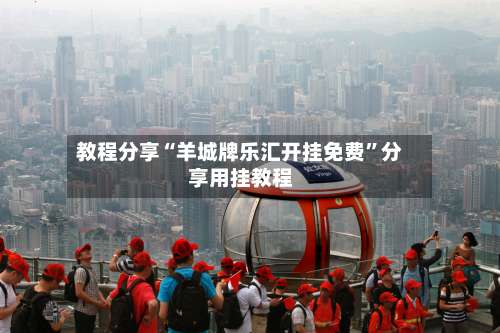 教程分享“羊城牌乐汇开挂免费”分享用挂教程-第2张图片