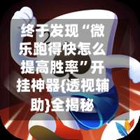 终于发现“微乐跑得快怎么提高胜率”开挂神器{透视辅助}全揭秘-第3张图片