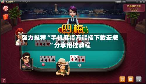 强力推荐“手机麻将万能挂下载安装”分享用挂教程-第1张图片