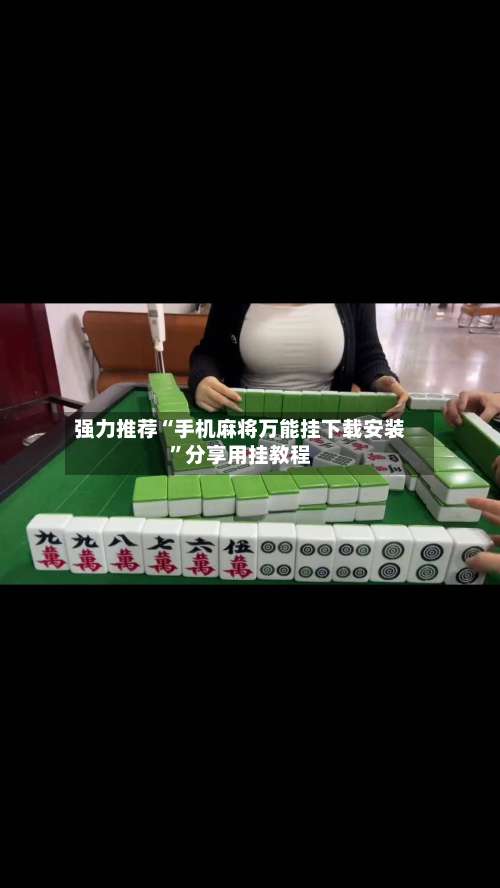 强力推荐“手机麻将万能挂下载安装	”分享用挂教程-第2张图片