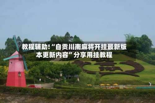 教程辅助!“自贡川南麻将开挂最新版本更新内容”分享用挂教程-第1张图片