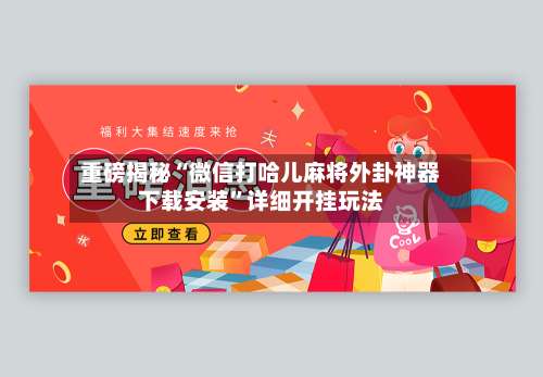 重磅揭秘“微信打哈儿麻将外卦神器下载安装	”详细开挂玩法-第2张图片