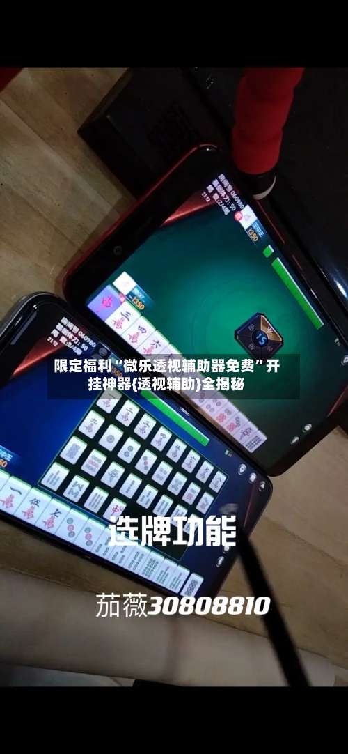 限定福利“微乐透视辅助器免费”开挂神器{透视辅助}全揭秘-第1张图片