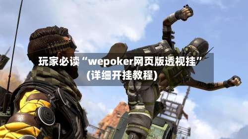 玩家必读“wepoker网页版透视挂	”(详细开挂教程)-第2张图片