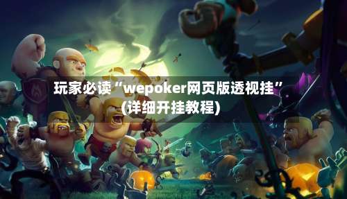 玩家必读“wepoker网页版透视挂”(详细开挂教程)-第1张图片