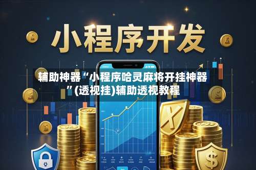 辅助神器“小程序哈灵麻将开挂神器”(透视挂)辅助透视教程-第2张图片