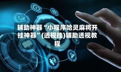 辅助神器“小程序哈灵麻将开挂神器	”(透视挂)辅助透视教程-第1张图片