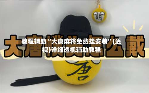 教程辅助“大唐麻将免费挂安装”(透视)详细透视辅助教程-第3张图片