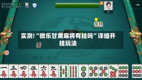 实测!“微乐甘肃麻将有挂吗”详细开挂玩法-第1张图片