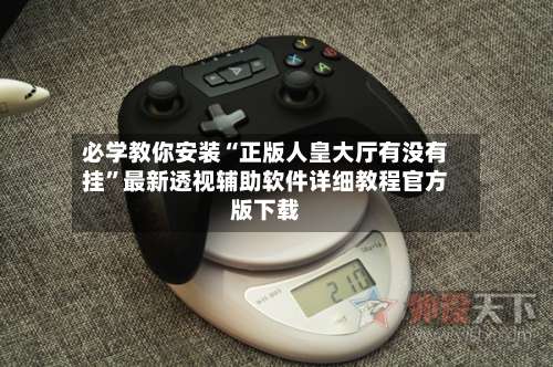 必学教你安装“正版人皇大厅有没有挂”最新透视辅助软件详细教程官方版下载-第3张图片