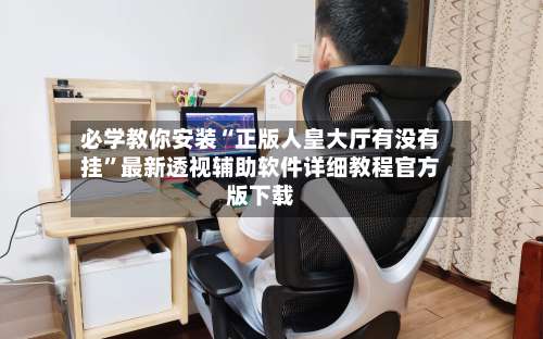 必学教你安装“正版人皇大厅有没有挂”最新透视辅助软件详细教程官方版下载-第1张图片