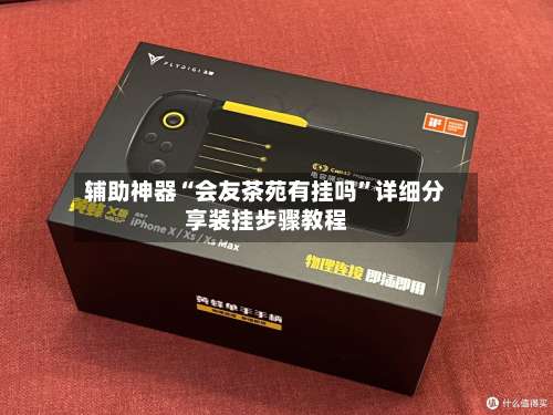 辅助神器“会友茶苑有挂吗	”详细分享装挂步骤教程-第1张图片