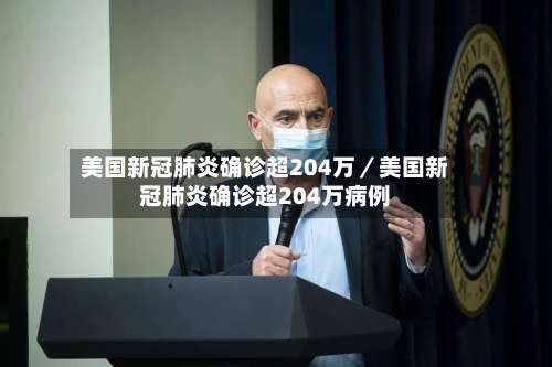 美国新冠肺炎确诊超204万/美国新冠肺炎确诊超204万病例-第3张图片