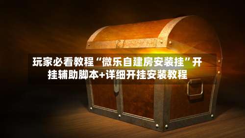 玩家必看教程“微乐自建房安装挂”开挂辅助脚本+详细开挂安装教程-第1张图片