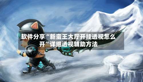 软件分享“新蛮王大厅开挂透视怎么开”详细透视辅助方法-第1张图片