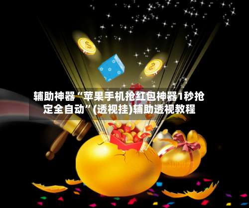 辅助神器“苹果手机抢红包神器1秒抢定全自动	”(透视挂)辅助透视教程-第1张图片