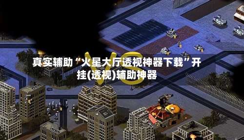 真实辅助“火星大厅透视神器下载”开挂(透视)辅助神器-第1张图片