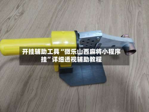 开挂辅助工具“微乐山西麻将小程序挂	”详细透视辅助教程-第1张图片