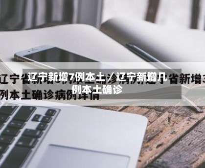 辽宁新增7例本土／辽宁新增几例本土确诊-第2张图片
