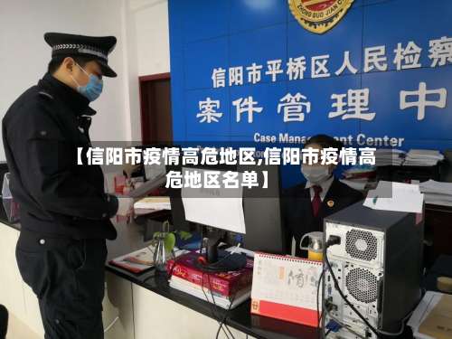 【信阳市疫情高危地区,信阳市疫情高危地区名单】-第2张图片