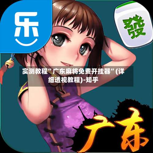 实测教程	”广东麻将免费开挂器”(详细透视教程)-知乎-第1张图片