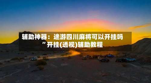 辅助神器：途游四川麻将可以开挂吗	”开挂(透视)辅助教程-第1张图片