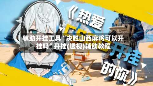 辅助开挂工具“决胜山西麻将可以开挂吗”开挂(透视)辅助教程-第1张图片