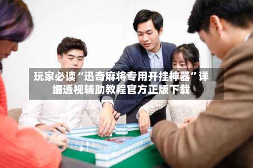 玩家必读“迅奇麻将专用开挂神器”详细透视辅助教程官方正版下载-第3张图片