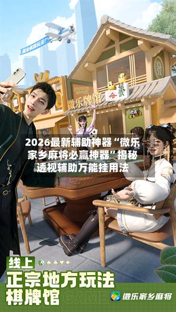 2026最新辅助神器“微乐家乡麻将必赢神器”揭秘透视辅助万能挂用法-第3张图片