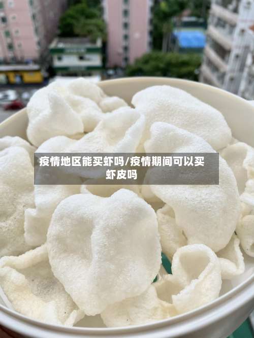 疫情地区能买虾吗/疫情期间可以买虾皮吗-第1张图片