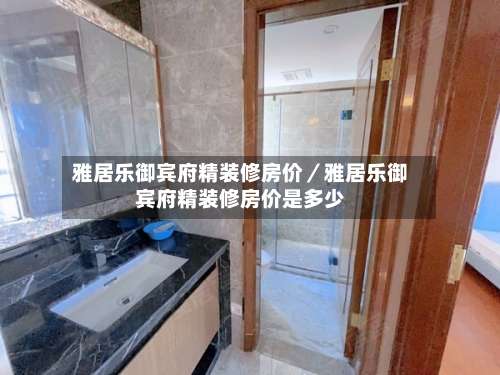 雅居乐御宾府精装修房价／雅居乐御宾府精装修房价是多少-第3张图片