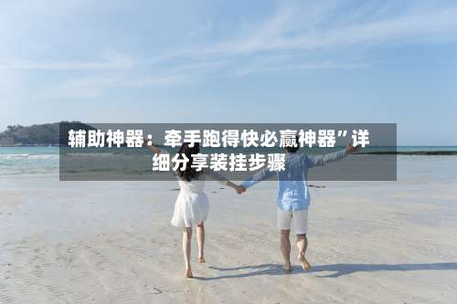 辅助神器：牵手跑得快必赢神器	”详细分享装挂步骤-第2张图片