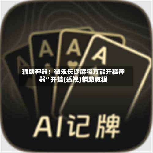 辅助神器：微乐长沙麻将万能开挂神器	”开挂(透视)辅助教程-第1张图片