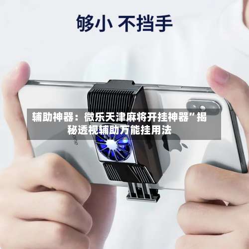 辅助神器：微乐天津麻将开挂神器”揭秘透视辅助万能挂用法-第2张图片