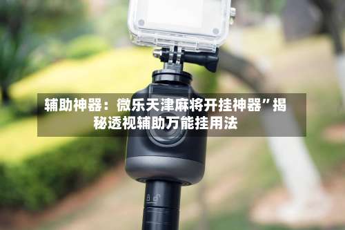 辅助神器：微乐天津麻将开挂神器	”揭秘透视辅助万能挂用法-第1张图片