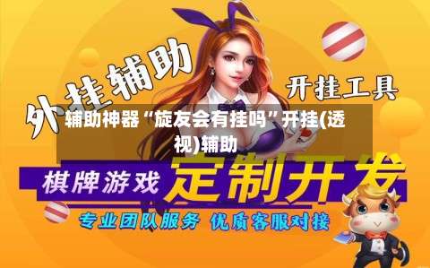 辅助神器“旋友会有挂吗	”开挂(透视)辅助-第1张图片