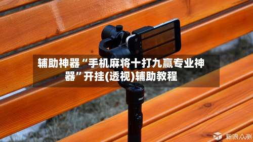 辅助神器“手机麻将十打九赢专业神器”开挂(透视)辅助教程-第2张图片