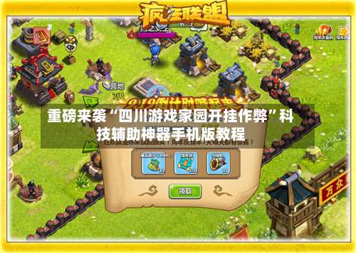 重磅来袭“四川游戏家园开挂作弊	”科技辅助神器手机版教程-第1张图片